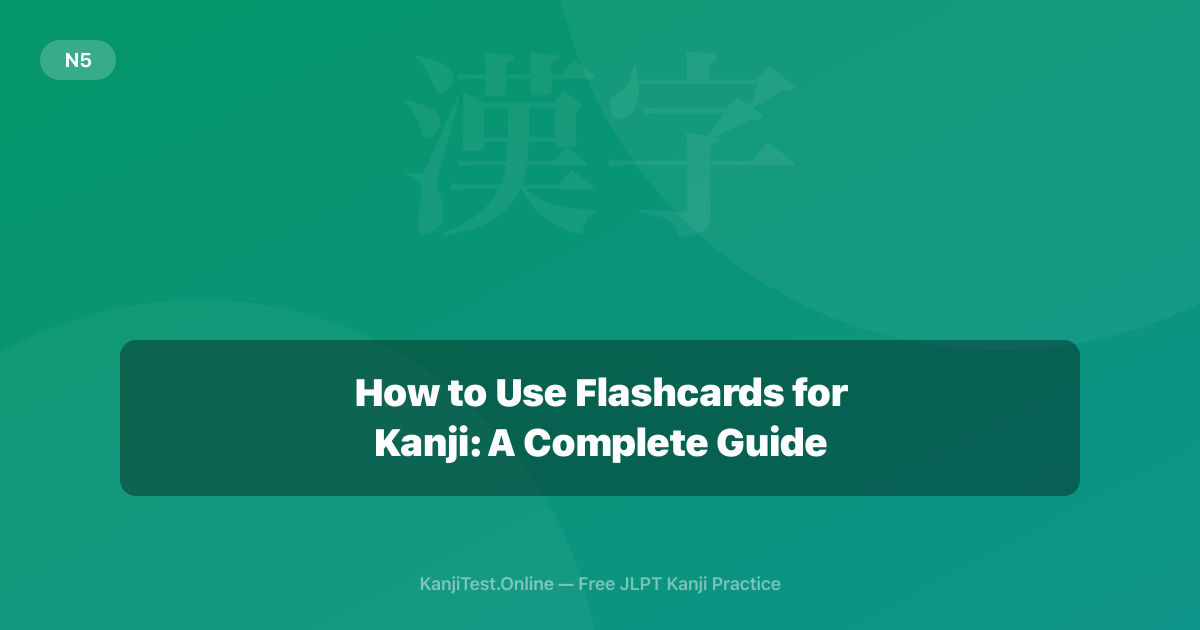 How to Use Flashcards for Kanji: A Complete Guide — KanjiTest.Online